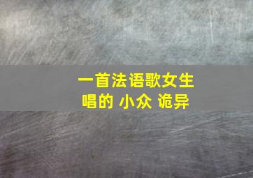 一首法语歌女生唱的 小众 诡异